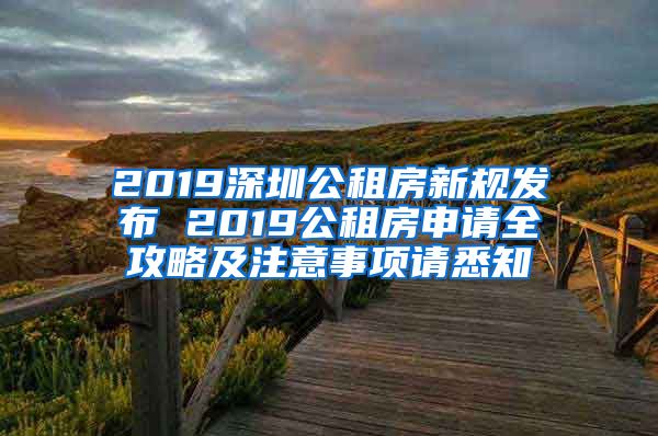 2019深圳公租房新规发布 2019公租房申请全攻略及注意事项请悉知