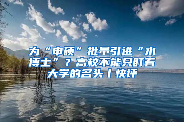 为“申硕”批量引进“水博士”？高校不能只盯着大学的名头丨快评