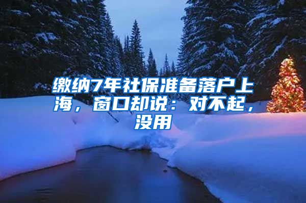 缴纳7年社保准备落户上海，窗口却说：对不起，没用