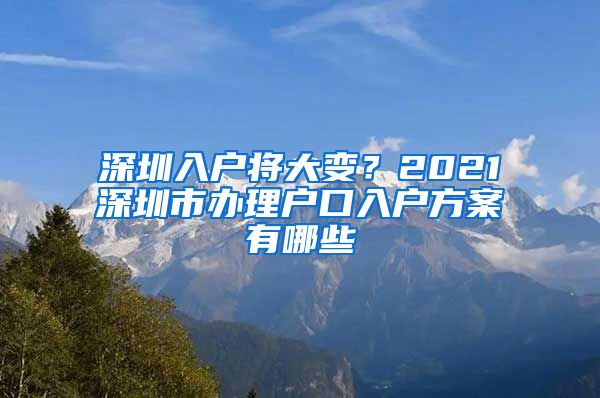 深圳入户将大变？2021深圳市办理户口入户方案有哪些