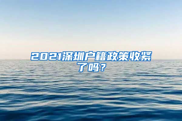 2021深圳户籍政策收紧了吗？