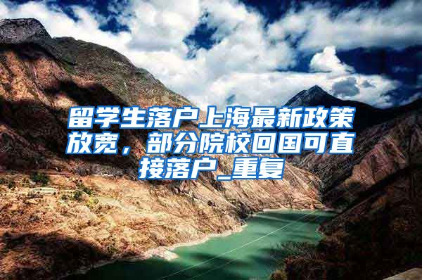 留学生落户上海最新政策放宽，部分院校回国可直接落户_重复