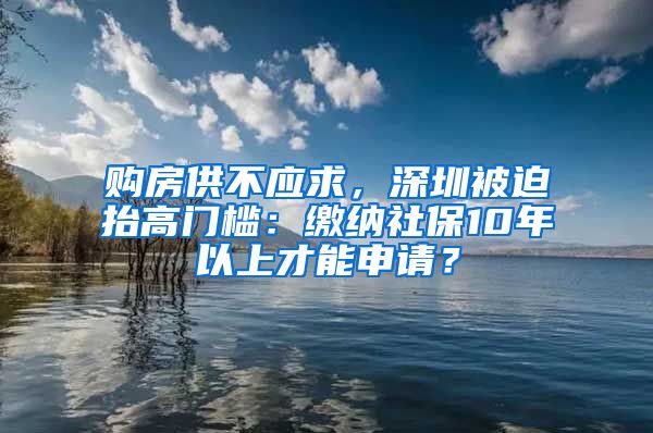 购房供不应求，深圳被迫抬高门槛：缴纳社保10年以上才能申请？