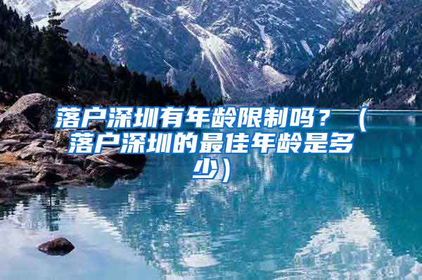 落户深圳有年龄限制吗？（落户深圳的最佳年龄是多少）