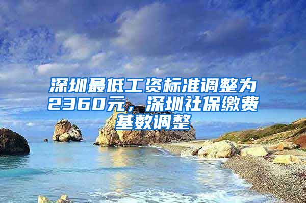 深圳最低工资标准调整为2360元，深圳社保缴费基数调整