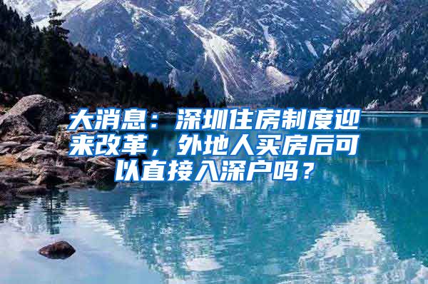 大消息：深圳住房制度迎来改革，外地人买房后可以直接入深户吗？