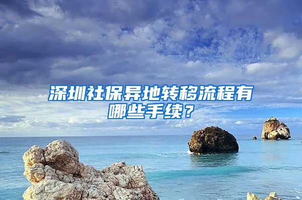 深圳社保异地转移流程有哪些手续？