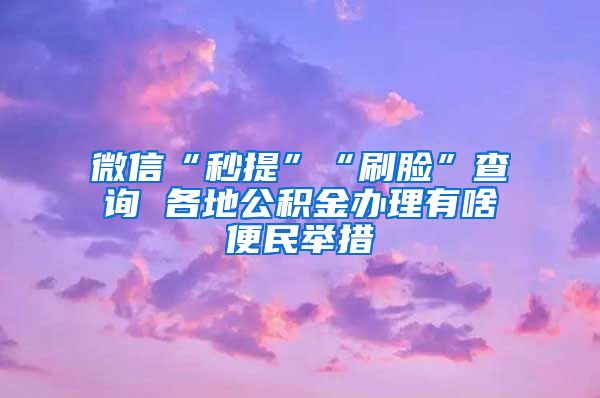 微信“秒提”“刷脸”查询 各地公积金办理有啥便民举措