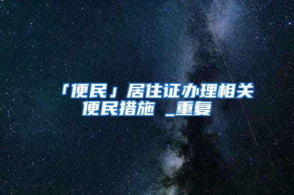 「便民」居住证办理相关便民措施→_重复