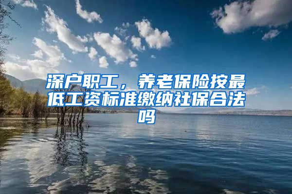 深户职工，养老保险按最低工资标准缴纳社保合法吗