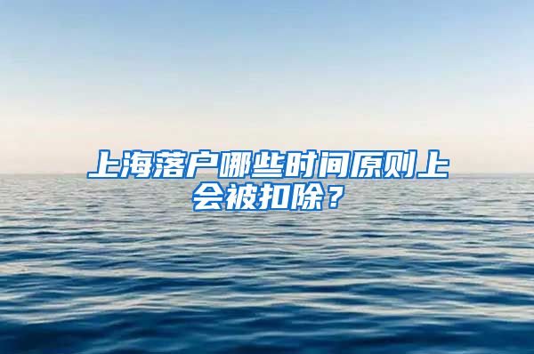 上海落户哪些时间原则上会被扣除？