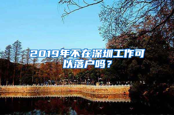 2019年不在深圳工作可以落户吗？