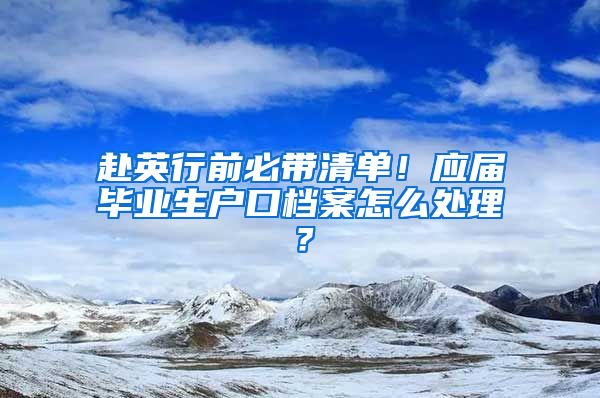 赴英行前必带清单！应届毕业生户口档案怎么处理？