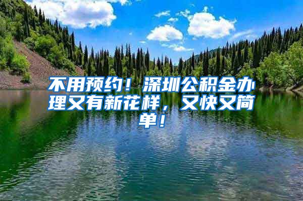 不用预约！深圳公积金办理又有新花样，又快又简单！