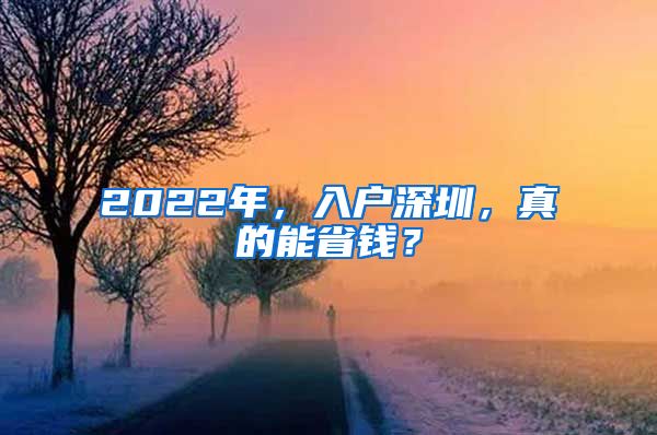 2022年，入户深圳，真的能省钱？