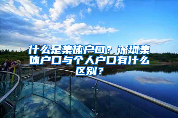 什么是集体户口？深圳集体户口与个人户口有什么区别？