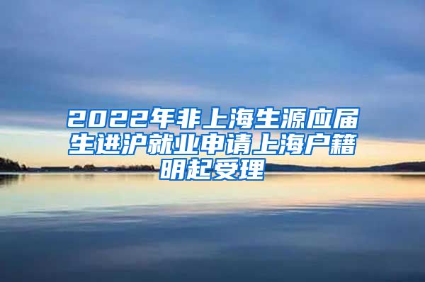 2022年非上海生源应届生进沪就业申请上海户籍明起受理