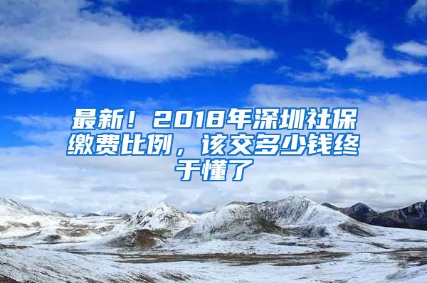 最新！2018年深圳社保缴费比例，该交多少钱终于懂了