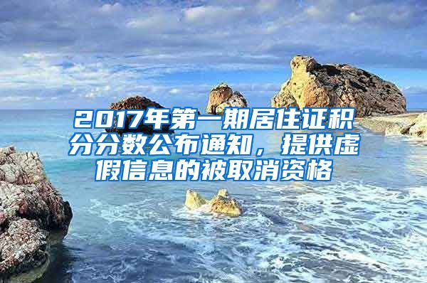 2017年第一期居住证积分分数公布通知，提供虚假信息的被取消资格