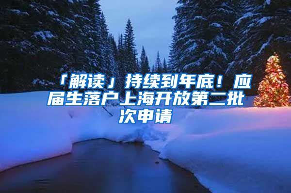 「解读」持续到年底！应届生落户上海开放第二批次申请