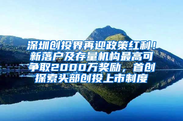 深圳创投界再迎政策红利！新落户及存量机构最高可争取2000万奖励，首创探索头部创投上市制度