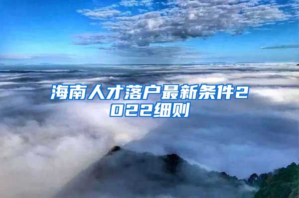 海南人才落户最新条件2022细则