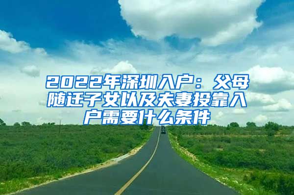 2022年深圳入户：父母随迁子女以及夫妻投靠入户需要什么条件