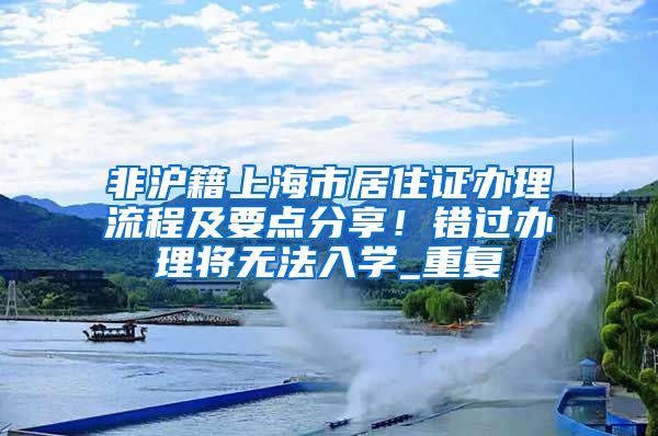 非沪籍上海市居住证办理流程及要点分享！错过办理将无法入学_重复