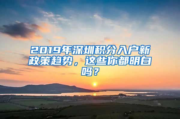 2019年深圳积分入户新政策趋势，这些你都明白吗？