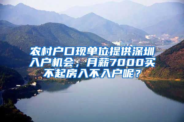 农村户口现单位提供深圳入户机会，月薪7000买不起房入不入户呢？