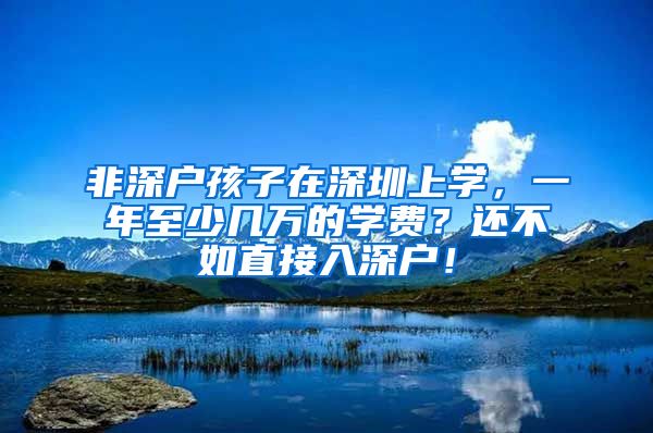 非深户孩子在深圳上学，一年至少几万的学费？还不如直接入深户！