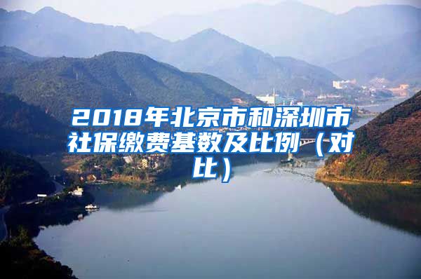 2018年北京市和深圳市社保缴费基数及比例（对比）