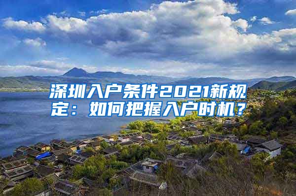 深圳入户条件2021新规定：如何把握入户时机？