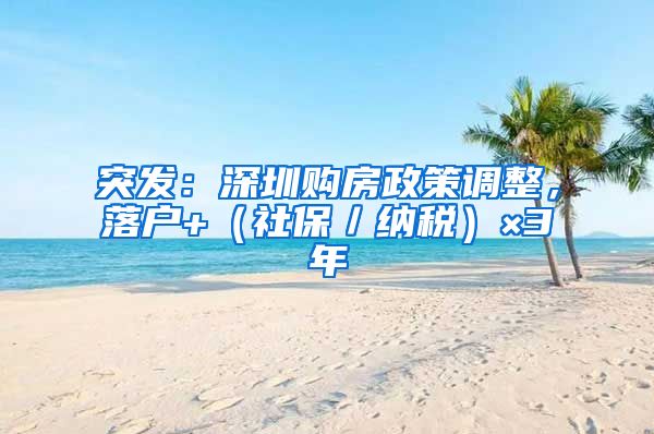 突发：深圳购房政策调整，落户+（社保／纳税）×3年