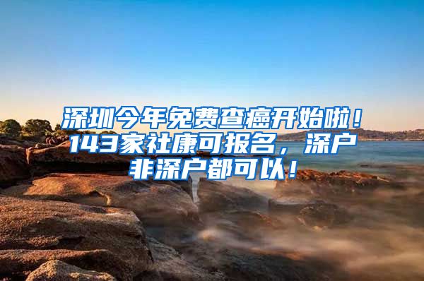 深圳今年免费查癌开始啦！143家社康可报名，深户非深户都可以！