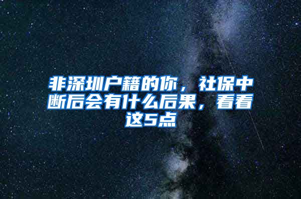 非深圳户籍的你，社保中断后会有什么后果，看看这5点