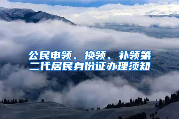 公民申领、换领、补领第二代居民身份证办理须知