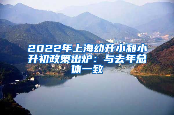 2022年上海幼升小和小升初政策出炉：与去年总体一致