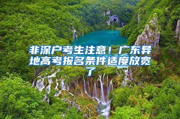 非深户考生注意！广东异地高考报名条件适度放宽了