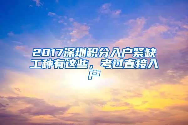 2017深圳积分入户紧缺工种有这些，考过直接入户