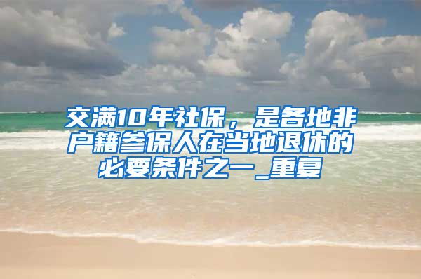 交满10年社保，是各地非户籍参保人在当地退休的必要条件之一_重复