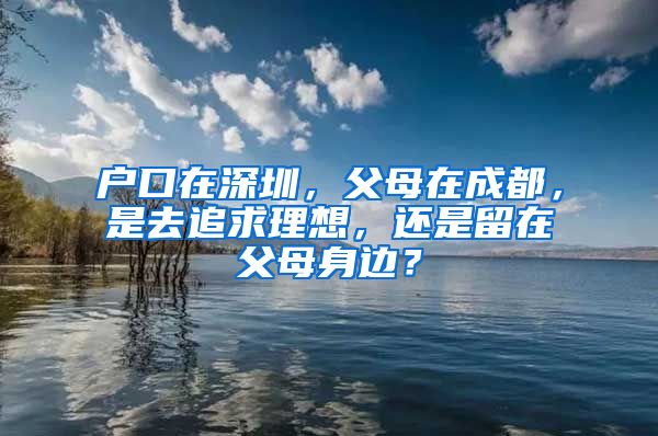 户口在深圳，父母在成都，是去追求理想，还是留在父母身边？