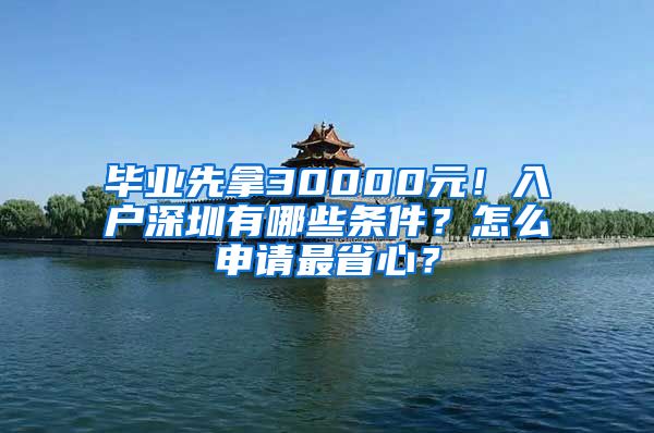 毕业先拿30000元！入户深圳有哪些条件？怎么申请最省心？