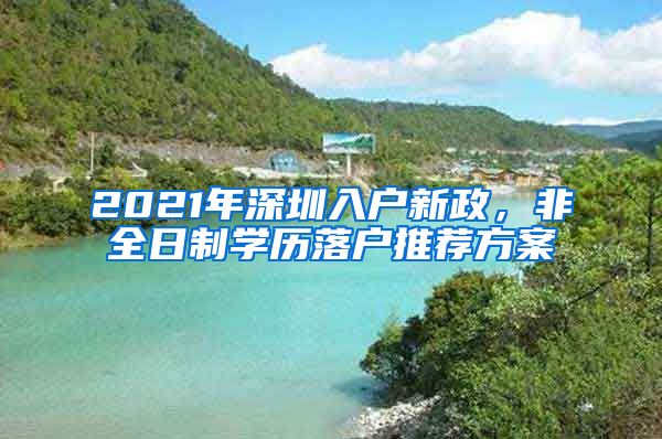 2021年深圳入户新政，非全日制学历落户推荐方案