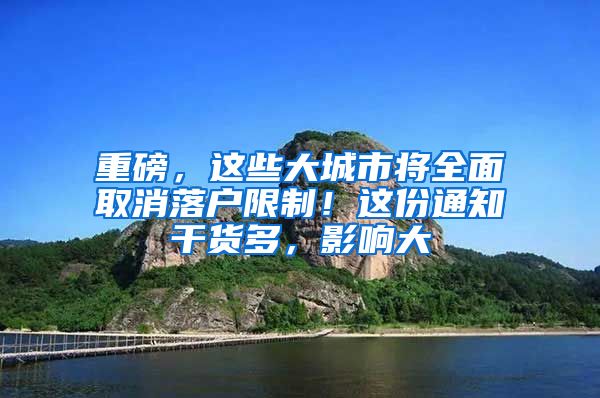 重磅，这些大城市将全面取消落户限制！这份通知干货多，影响大