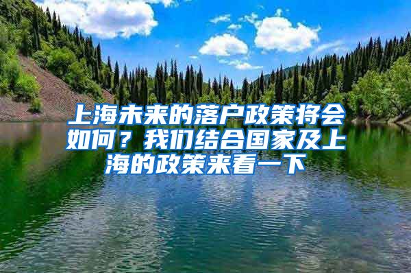 上海未来的落户政策将会如何？我们结合国家及上海的政策来看一下