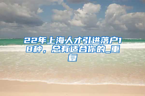 22年上海人才引进落户18种，总有适合你的_重复