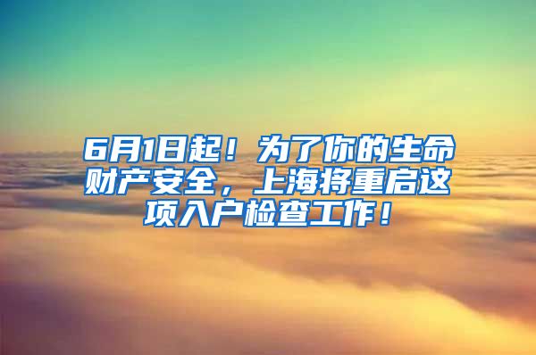6月1日起！为了你的生命财产安全，上海将重启这项入户检查工作！