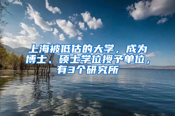 上海被低估的大学，成为博士、硕士学位授予单位，有3个研究所