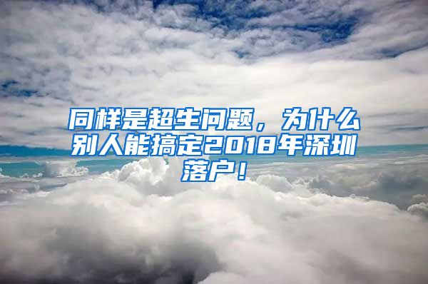 同样是超生问题，为什么别人能搞定2018年深圳落户！